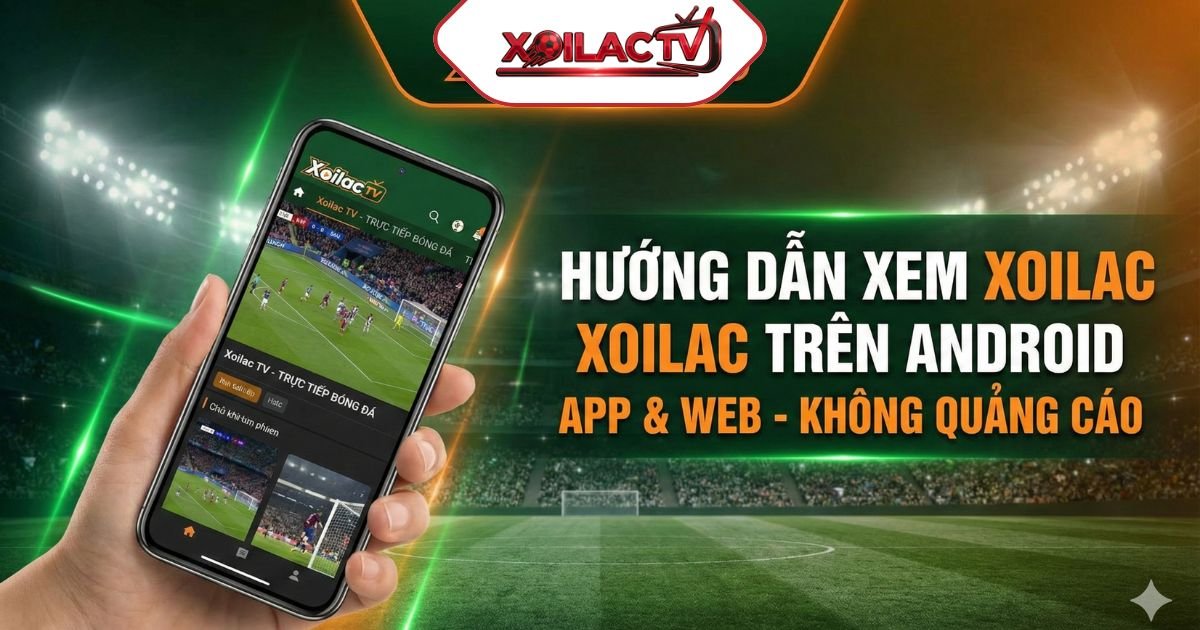 Hướng Dẫn Xem Xoilac Trên Android: Cách Tải App & Xem Trực Tiếp Mượt Mà